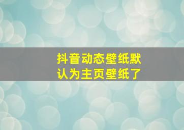 抖音动态壁纸默认为主页壁纸了