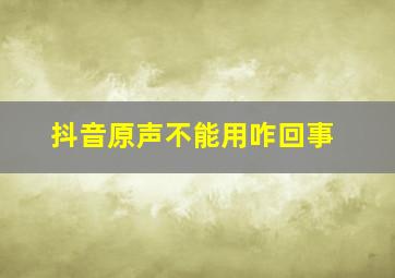 抖音原声不能用咋回事