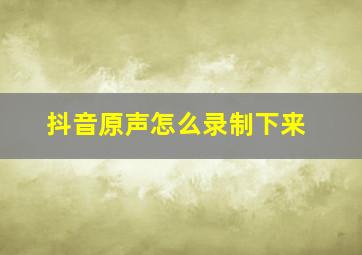 抖音原声怎么录制下来