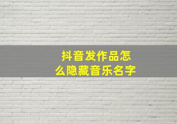 抖音发作品怎么隐藏音乐名字