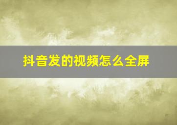 抖音发的视频怎么全屏