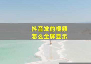 抖音发的视频怎么全屏显示