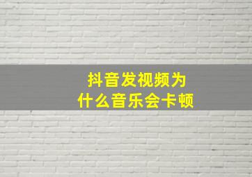 抖音发视频为什么音乐会卡顿