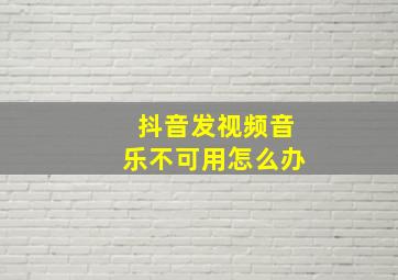 抖音发视频音乐不可用怎么办