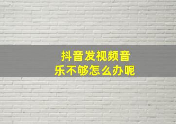 抖音发视频音乐不够怎么办呢