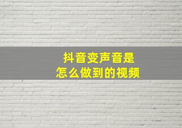 抖音变声音是怎么做到的视频