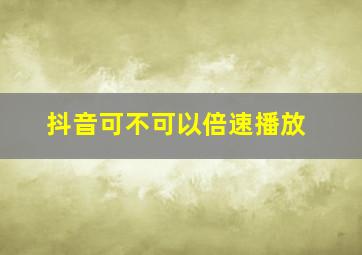 抖音可不可以倍速播放