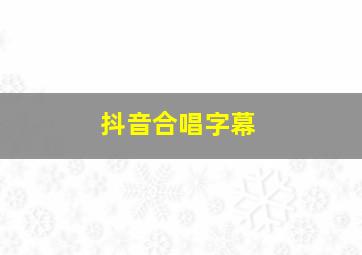 抖音合唱字幕