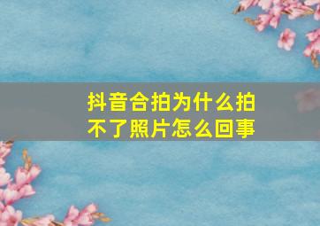 抖音合拍为什么拍不了照片怎么回事