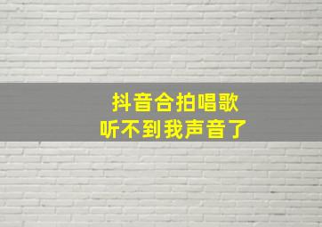 抖音合拍唱歌听不到我声音了