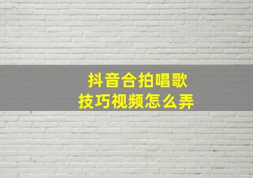 抖音合拍唱歌技巧视频怎么弄