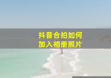 抖音合拍如何加入相册照片