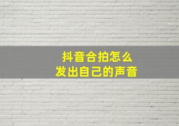 抖音合拍怎么发出自己的声音