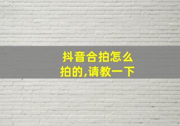 抖音合拍怎么拍的,请教一下