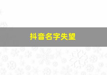 抖音名字失望