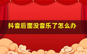 抖音后面没音乐了怎么办