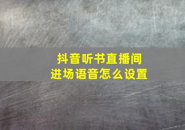 抖音听书直播间进场语音怎么设置