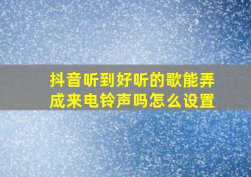 抖音听到好听的歌能弄成来电铃声吗怎么设置