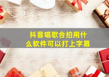 抖音唱歌合拍用什么软件可以打上字幕