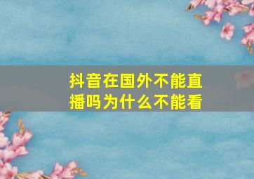 抖音在国外不能直播吗为什么不能看