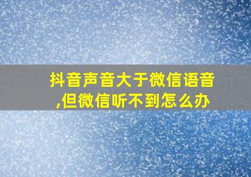 抖音声音大于微信语音,但微信听不到怎么办