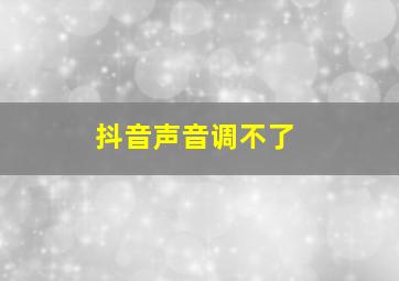 抖音声音调不了