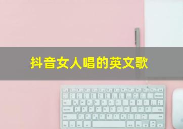 抖音女人唱的英文歌