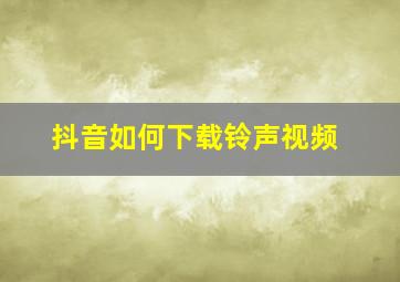 抖音如何下载铃声视频