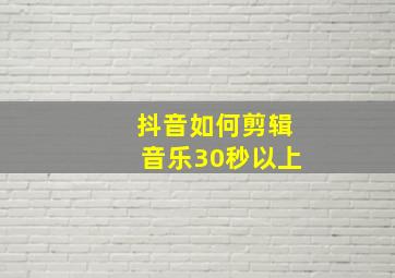 抖音如何剪辑音乐30秒以上