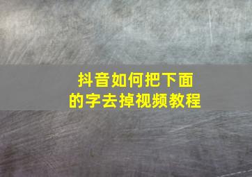 抖音如何把下面的字去掉视频教程