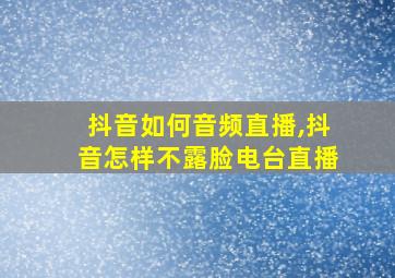 抖音如何音频直播,抖音怎样不露脸电台直播