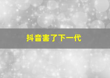 抖音害了下一代