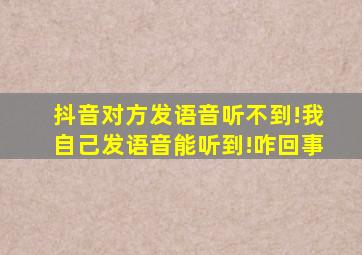 抖音对方发语音听不到!我自己发语音能听到!咋回事