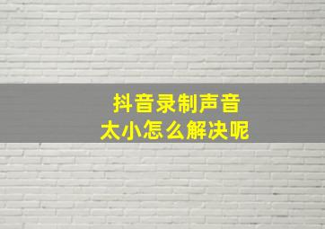 抖音录制声音太小怎么解决呢