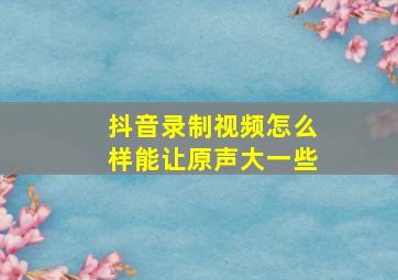 抖音录制视频怎么样能让原声大一些