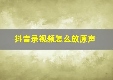 抖音录视频怎么放原声