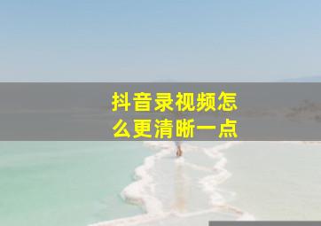 抖音录视频怎么更清晰一点