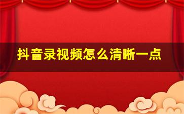 抖音录视频怎么清晰一点