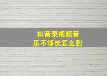 抖音录视频音乐不够长怎么到