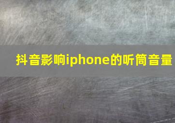 抖音影响iphone的听筒音量