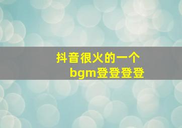 抖音很火的一个bgm登登登登