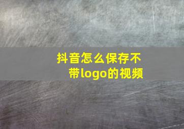 抖音怎么保存不带logo的视频