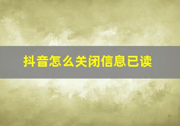 抖音怎么关闭信息已读