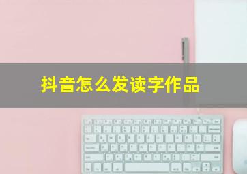 抖音怎么发读字作品