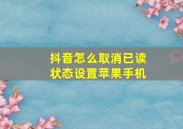 抖音怎么取消已读状态设置苹果手机