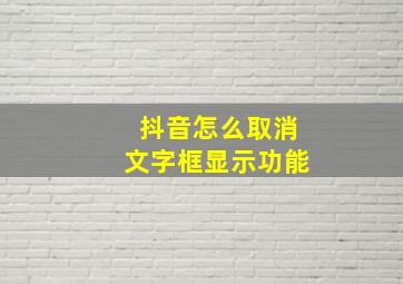 抖音怎么取消文字框显示功能