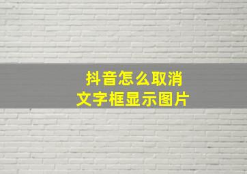 抖音怎么取消文字框显示图片