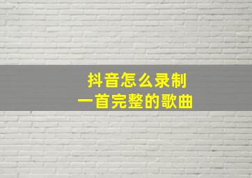 抖音怎么录制一首完整的歌曲