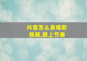 抖音怎么录唱歌视频,跟上节奏