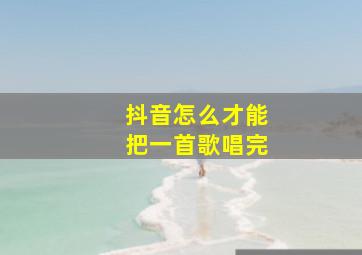 抖音怎么才能把一首歌唱完